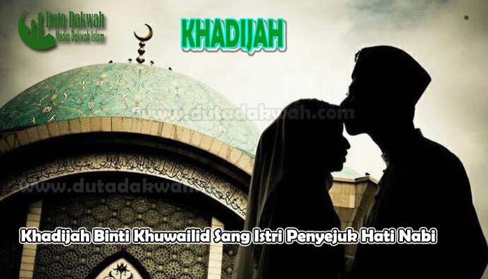 Khadijah Binti Khuwailid Sang Istri Penyejuk Hati Nabi