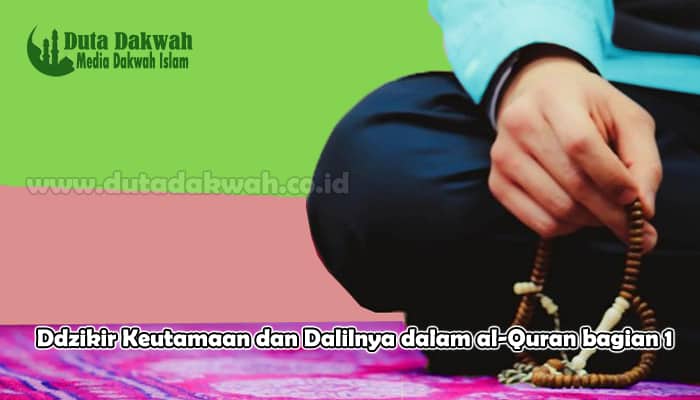 Ddzikir, Keutamaan Dzikir serta Dalilnya dalam al-Quran Bagian 1