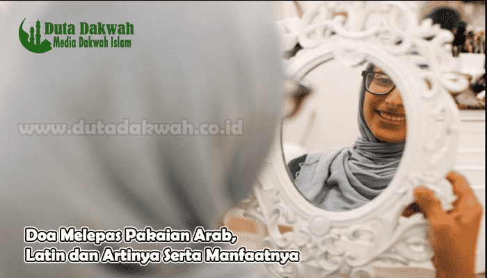 Doa Melepas Pakaian Arab Latin dan Artinya Serta Manfaatnya